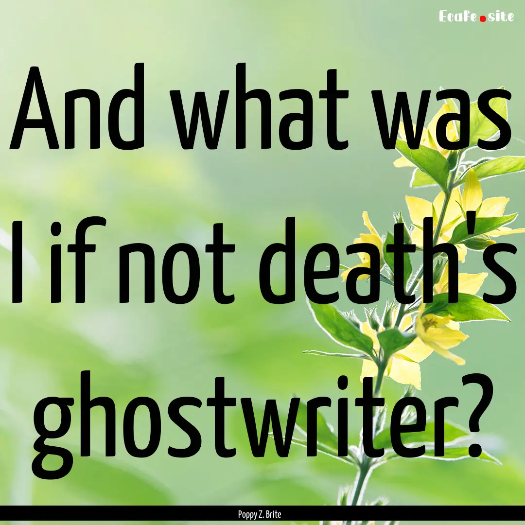 And what was I if not death's ghostwriter?.... : Quote by Poppy Z. Brite