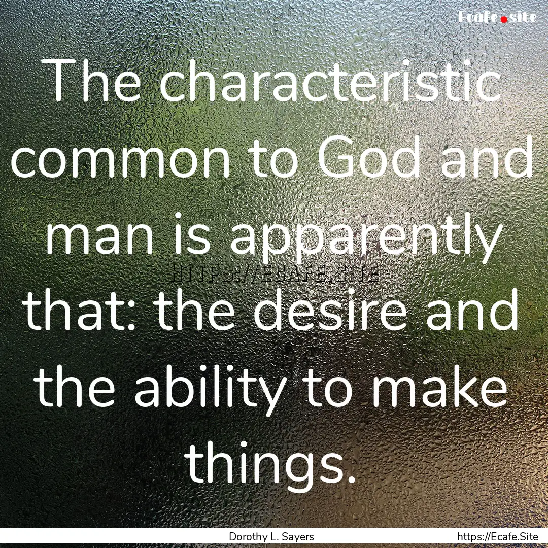 The characteristic common to God and man.... : Quote by Dorothy L. Sayers