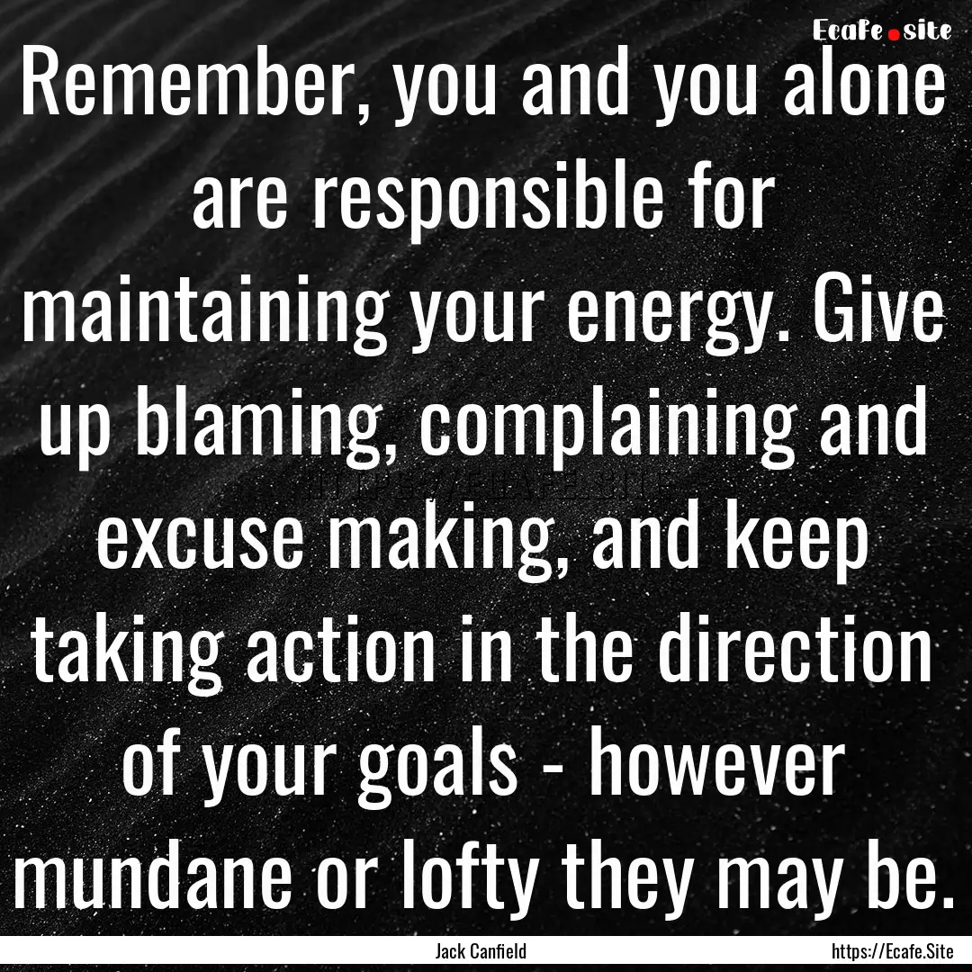 Remember, you and you alone are responsible.... : Quote by Jack Canfield