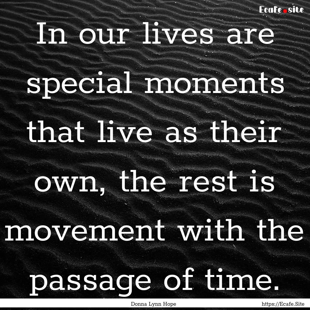 In our lives are special moments that live.... : Quote by Donna Lynn Hope