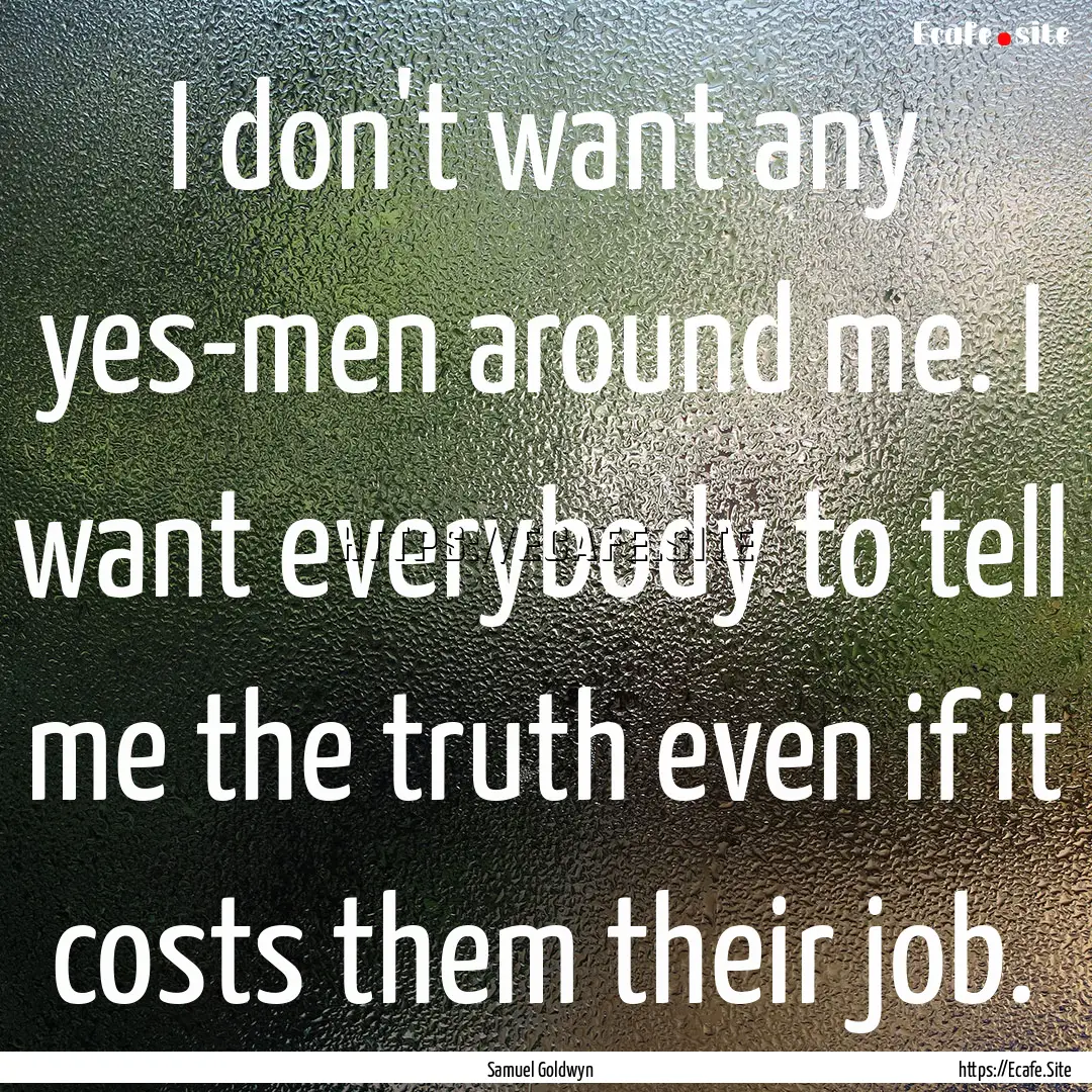 I don't want any yes-men around me. I want.... : Quote by Samuel Goldwyn