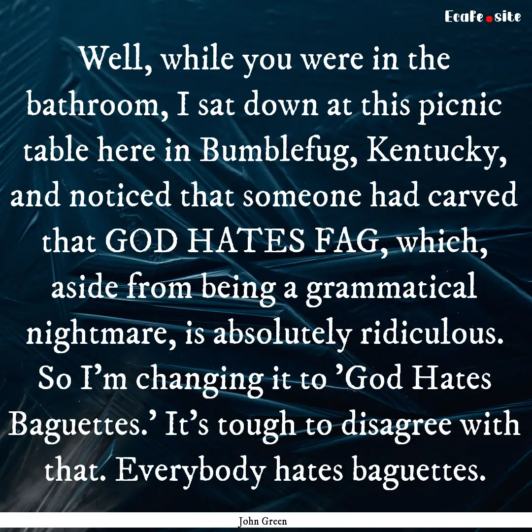 Well, while you were in the bathroom, I sat.... : Quote by John Green