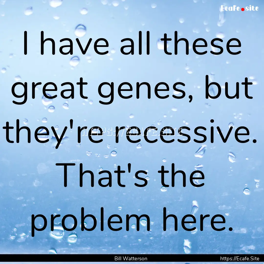 I have all these great genes, but they're.... : Quote by Bill Watterson