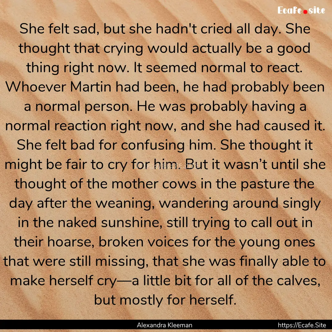 She felt sad, but she hadn't cried all day..... : Quote by Alexandra Kleeman