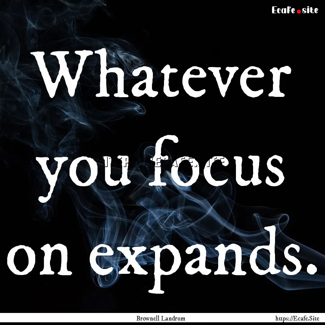 Whatever you focus on expands. : Quote by Brownell Landrum