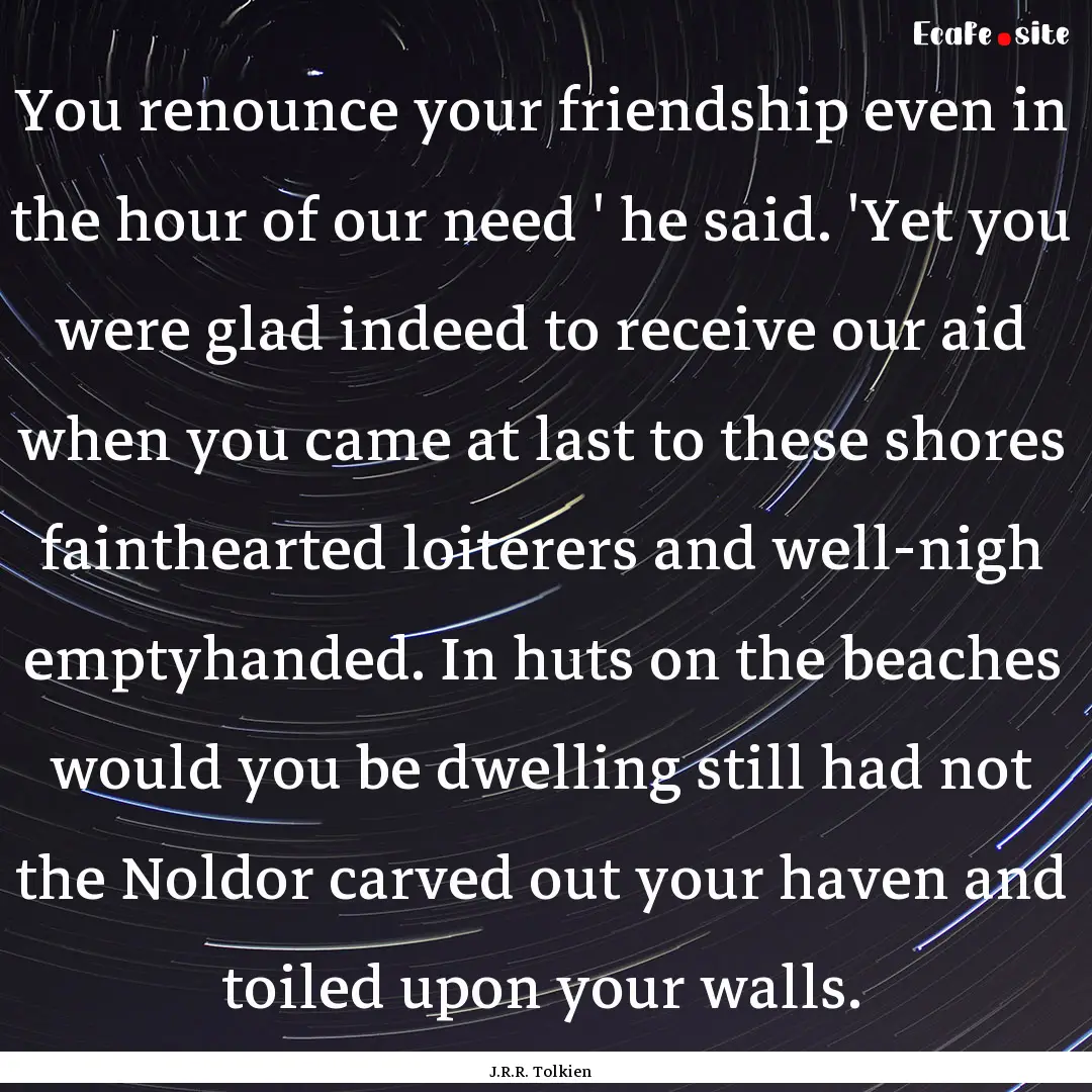 You renounce your friendship even in the.... : Quote by J.R.R. Tolkien