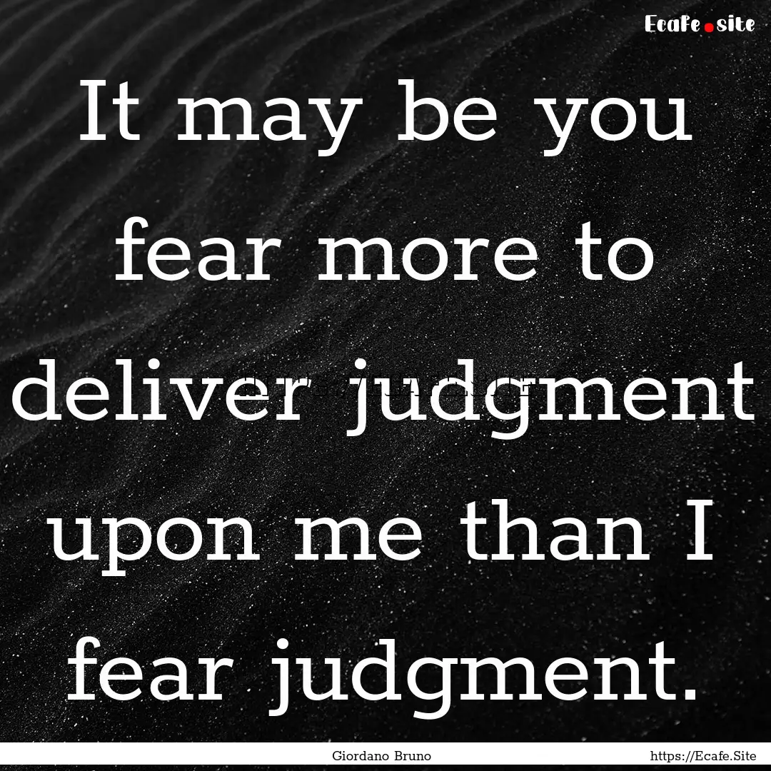 It may be you fear more to deliver judgment.... : Quote by Giordano Bruno