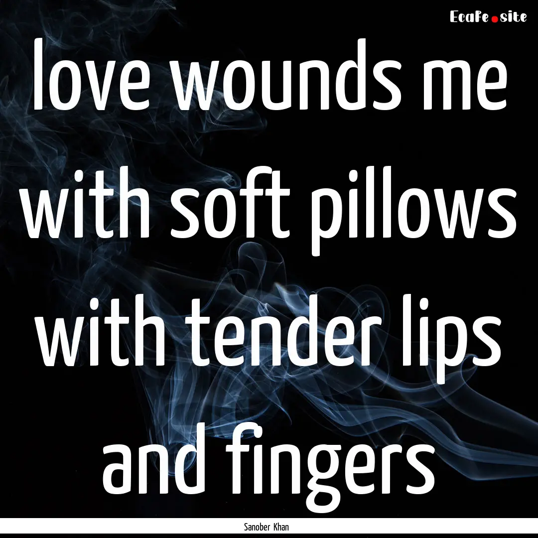 love wounds me with soft pillows with tender.... : Quote by Sanober Khan