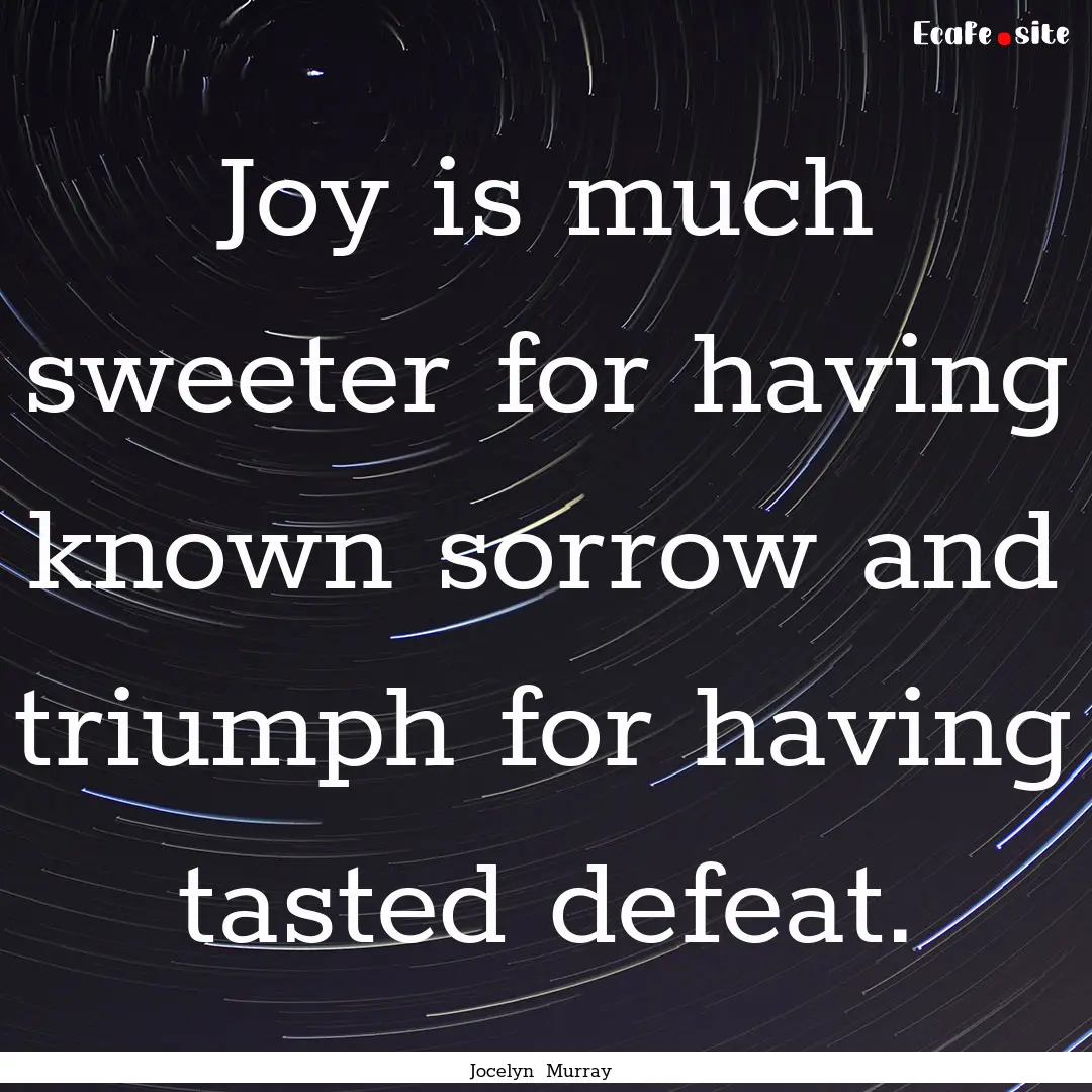 Joy is much sweeter for having known sorrow.... : Quote by Jocelyn Murray