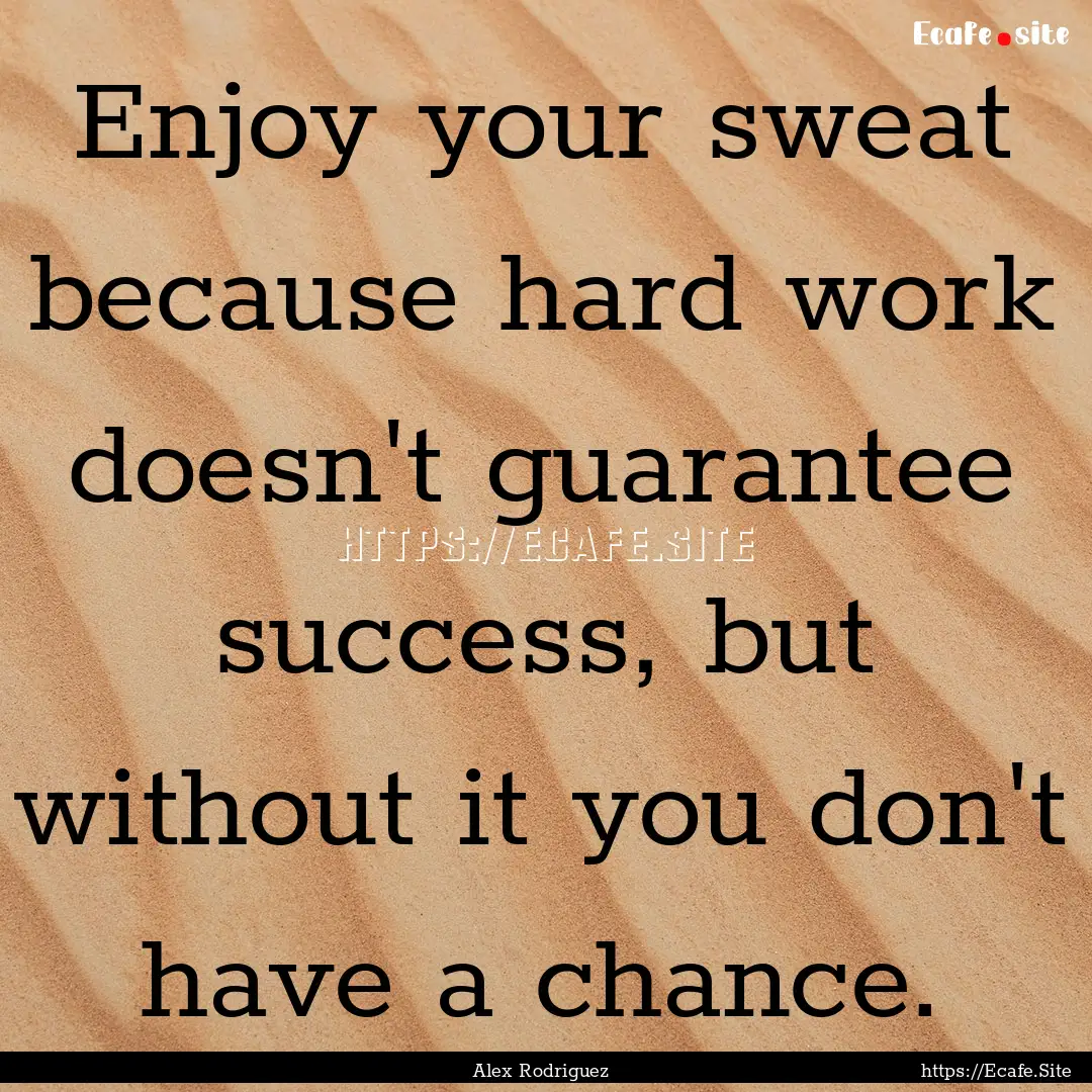 Enjoy your sweat because hard work doesn't.... : Quote by Alex Rodriguez