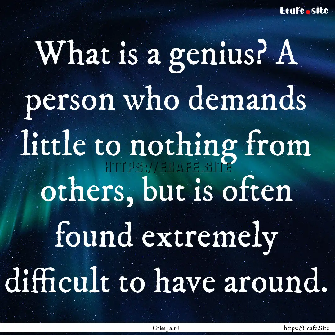 What is a genius? A person who demands little.... : Quote by Criss Jami