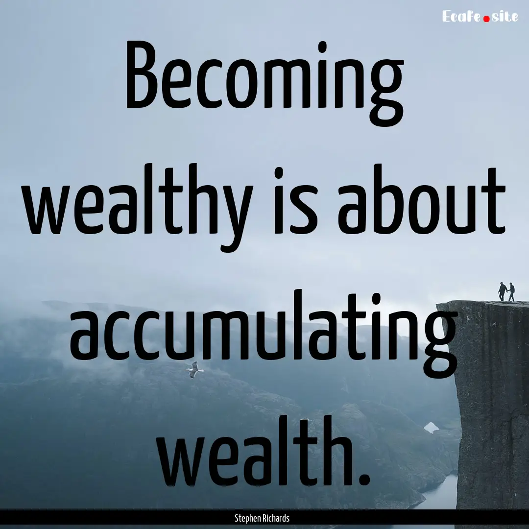 Becoming wealthy is about accumulating wealth..... : Quote by Stephen Richards