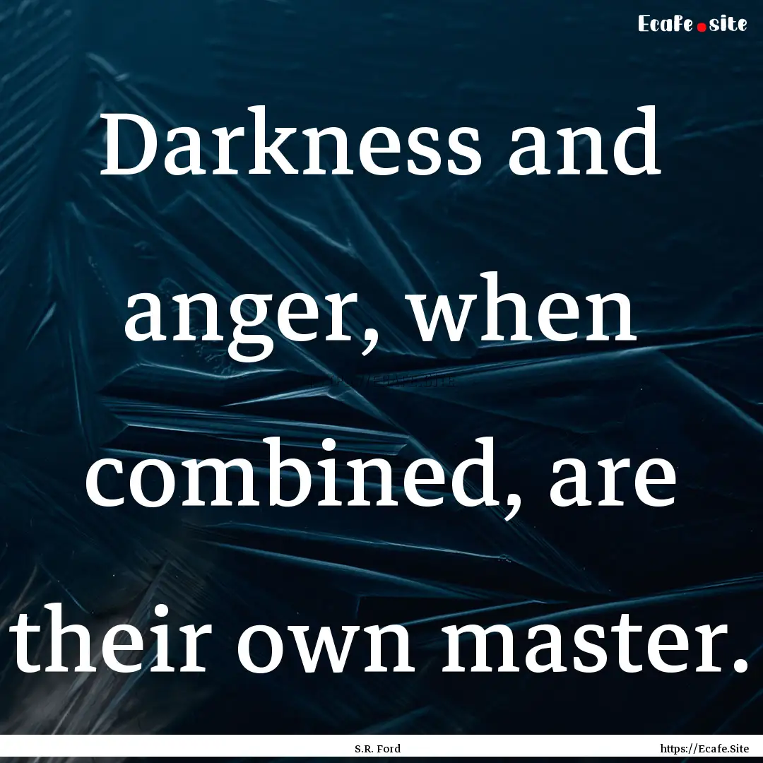 Darkness and anger, when combined, are their.... : Quote by S.R. Ford