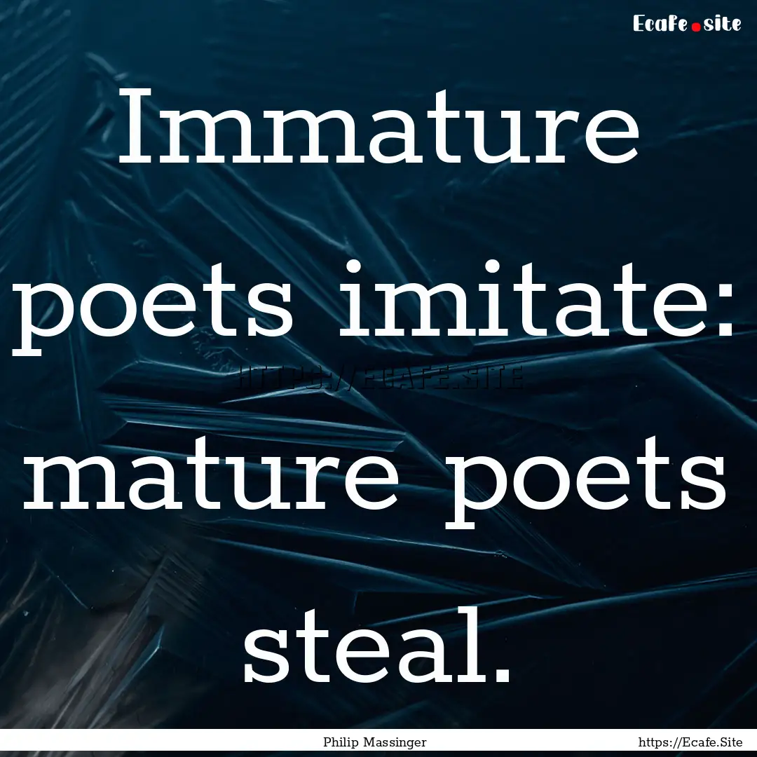 Immature poets imitate: mature poets steal..... : Quote by Philip Massinger