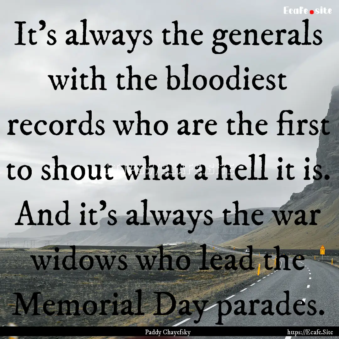 It's always the generals with the bloodiest.... : Quote by Paddy Chayefsky