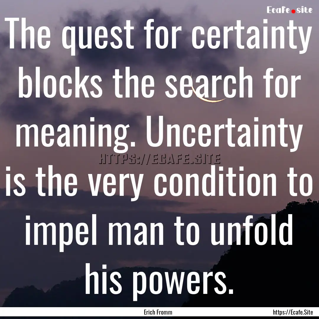 The quest for certainty blocks the search.... : Quote by Erich Fromm