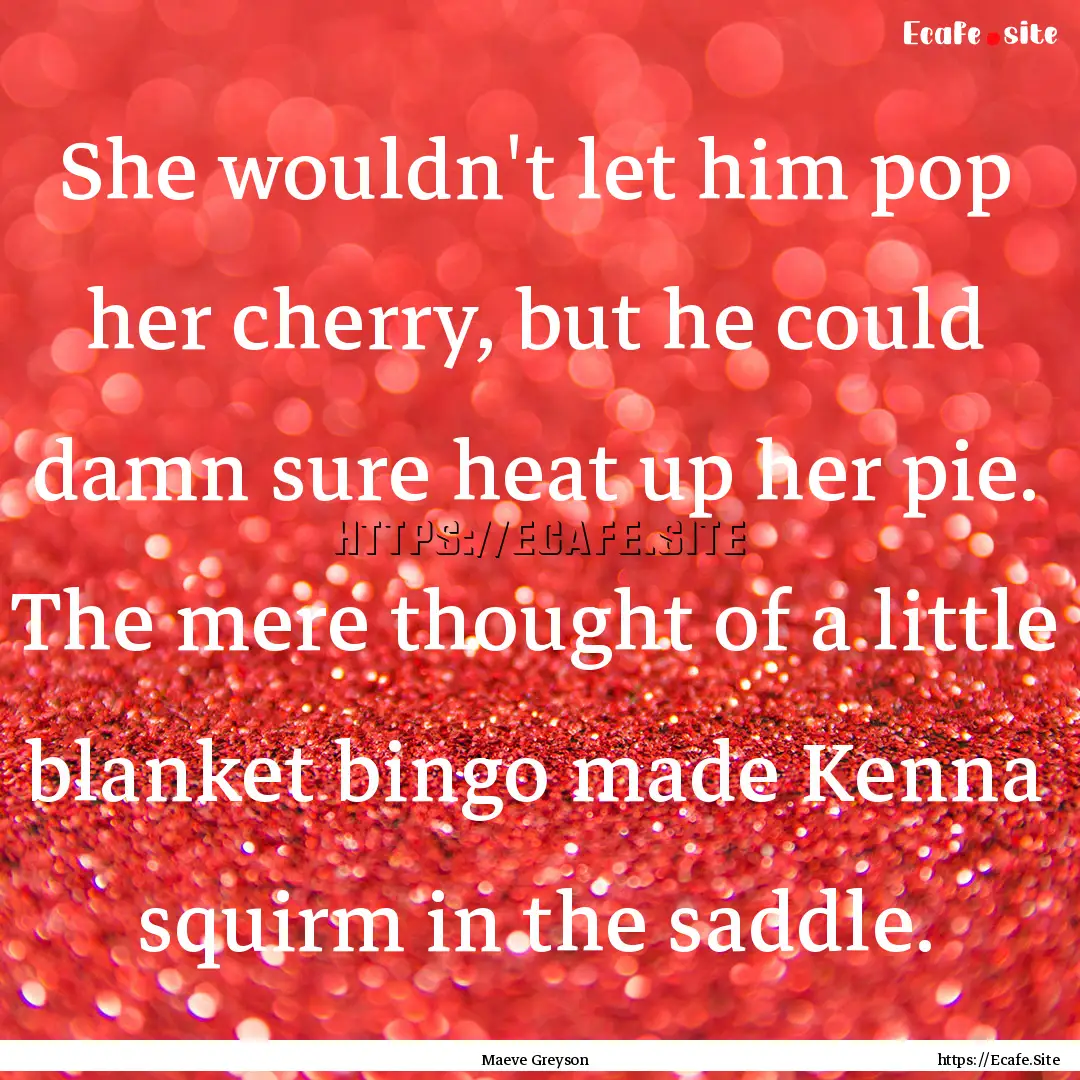 She wouldn't let him pop her cherry, but.... : Quote by Maeve Greyson