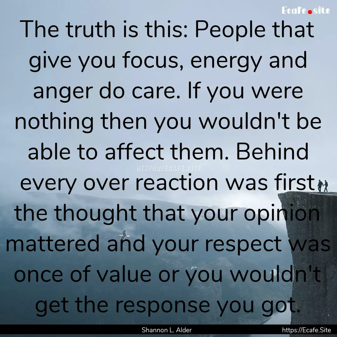 The truth is this: People that give you focus,.... : Quote by Shannon L. Alder