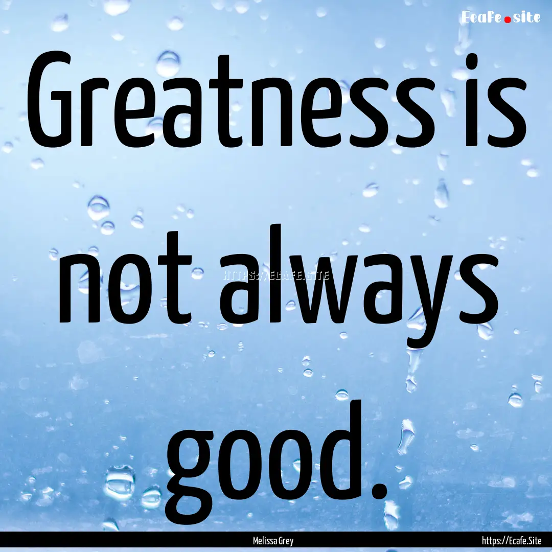 Greatness is not always good. : Quote by Melissa Grey