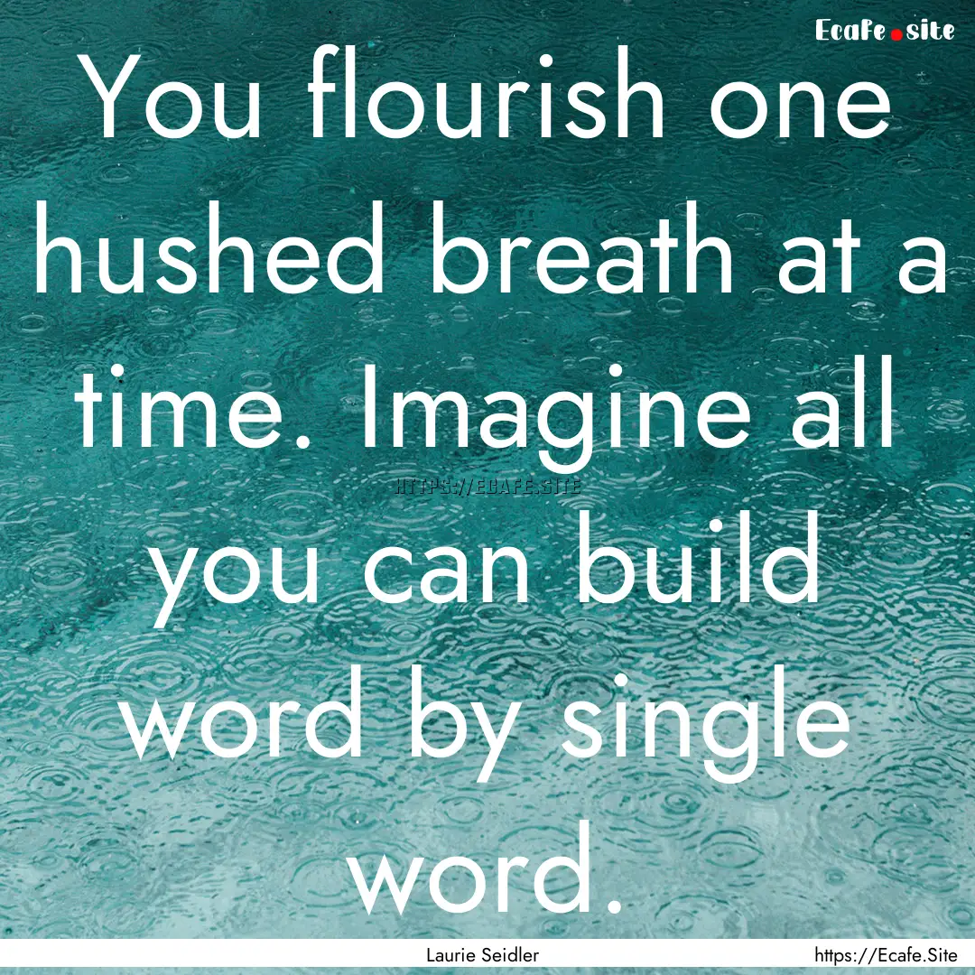 You flourish one hushed breath at a time..... : Quote by Laurie Seidler