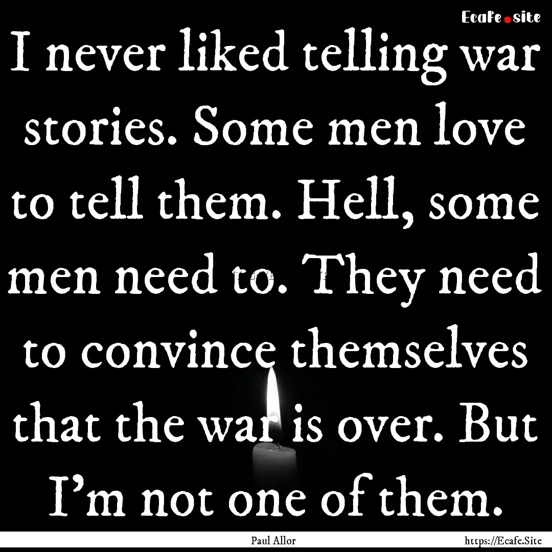 I never liked telling war stories. Some men.... : Quote by Paul Allor