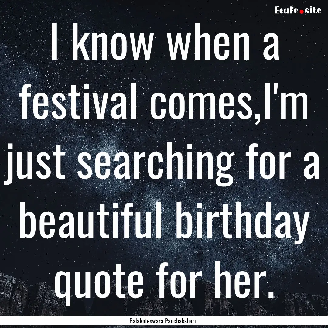 I know when a festival comes,I'm just searching.... : Quote by Balakoteswara Panchakshari