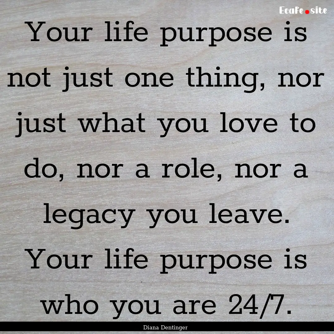 Your life purpose is not just one thing,.... : Quote by Diana Dentinger