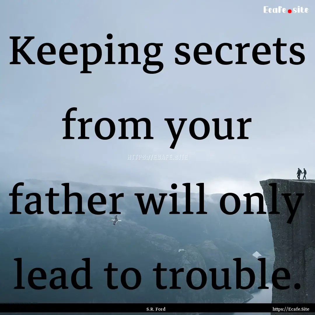 Keeping secrets from your father will only.... : Quote by S.R. Ford