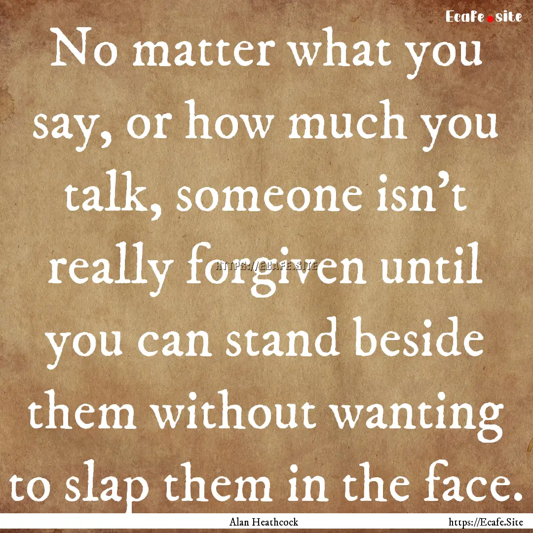 No matter what you say, or how much you talk,.... : Quote by Alan Heathcock