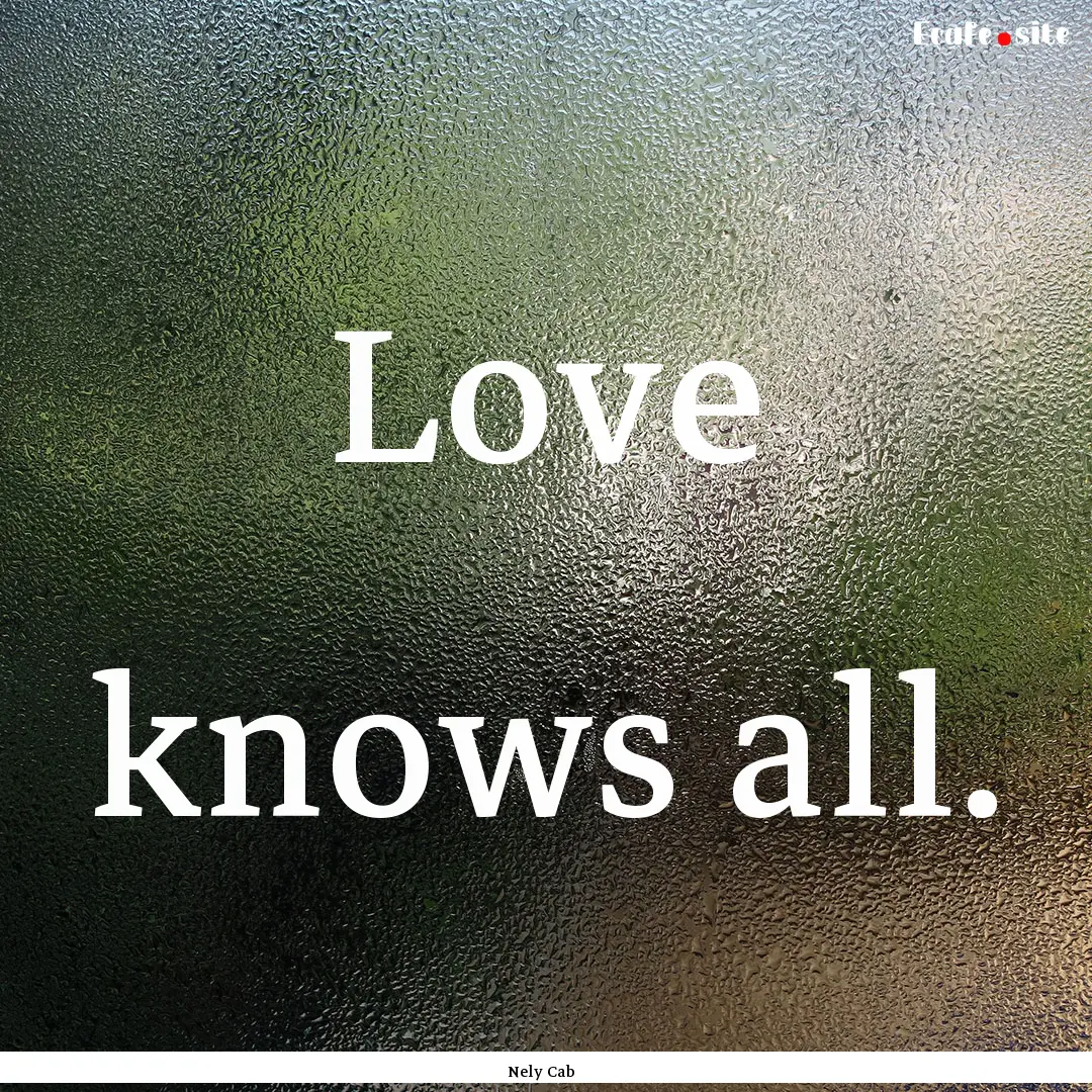 Love knows all. : Quote by Nely Cab