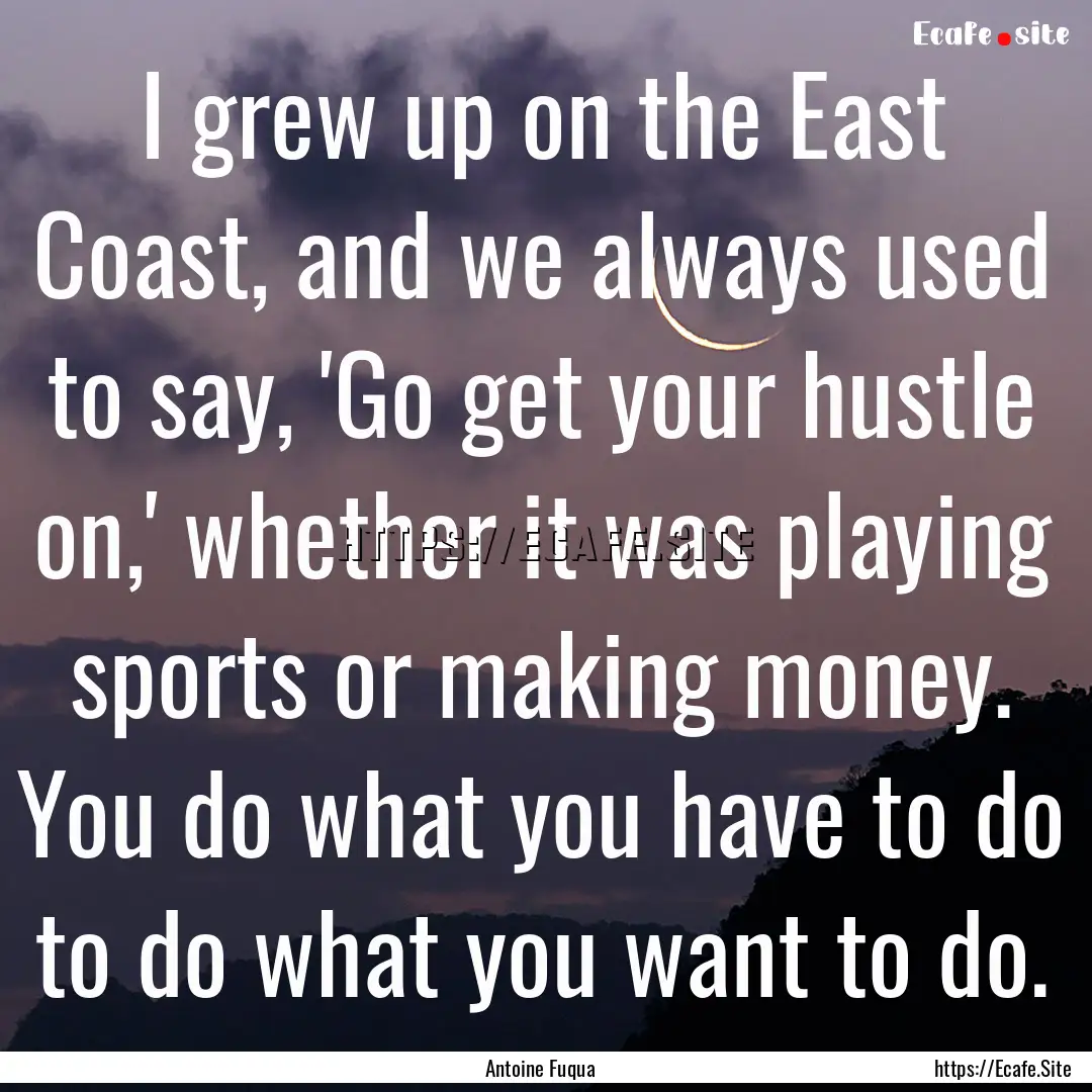 I grew up on the East Coast, and we always.... : Quote by Antoine Fuqua