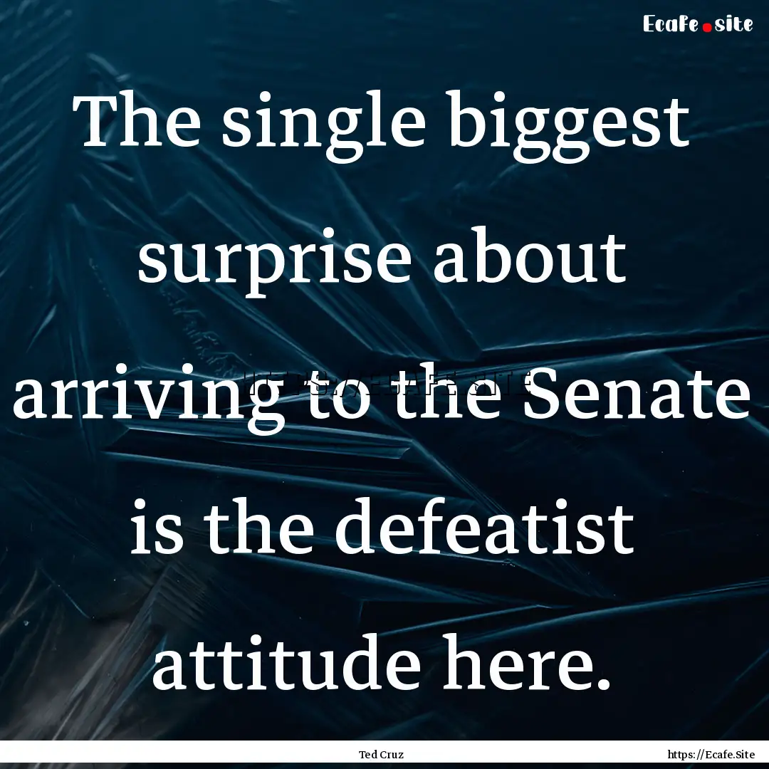 The single biggest surprise about arriving.... : Quote by Ted Cruz