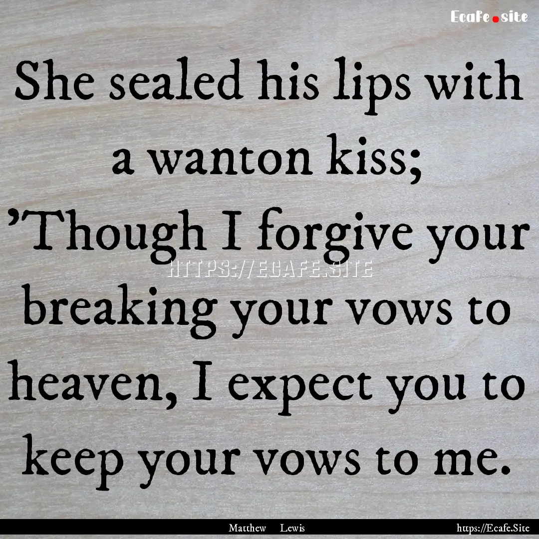 She sealed his lips with a wanton kiss; 'Though.... : Quote by Matthew Lewis