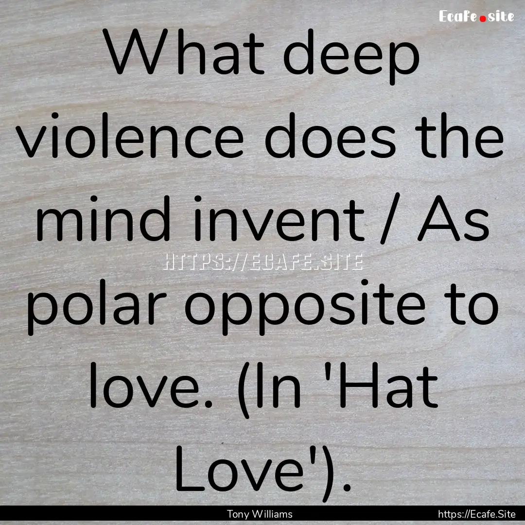 What deep violence does the mind invent /.... : Quote by Tony Williams