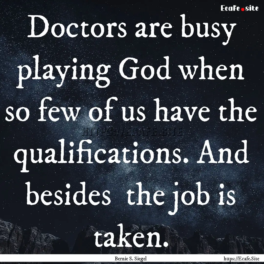 Doctors are busy playing God when so few.... : Quote by Bernie S. Siegel