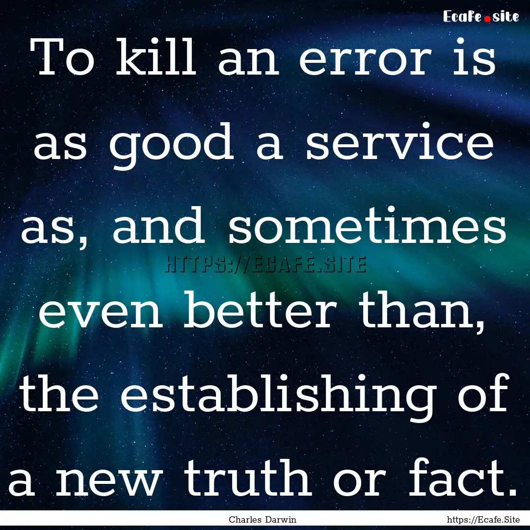 To kill an error is as good a service as,.... : Quote by Charles Darwin