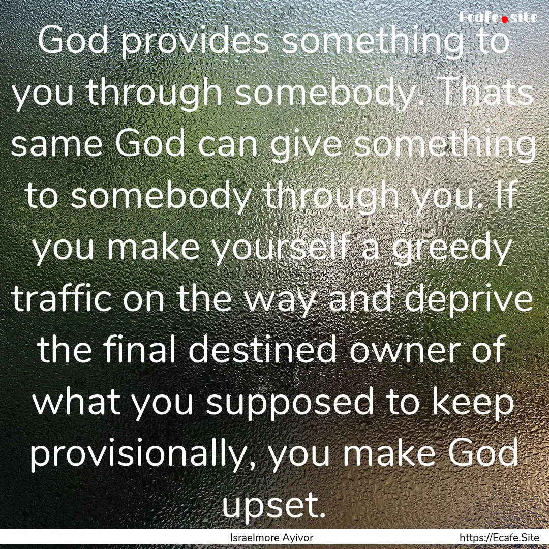 God provides something to you through somebody..... : Quote by Israelmore Ayivor