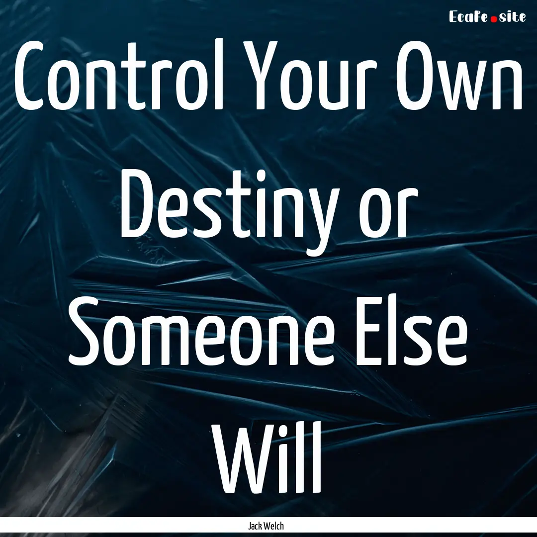 Control Your Own Destiny or Someone Else.... : Quote by Jack Welch