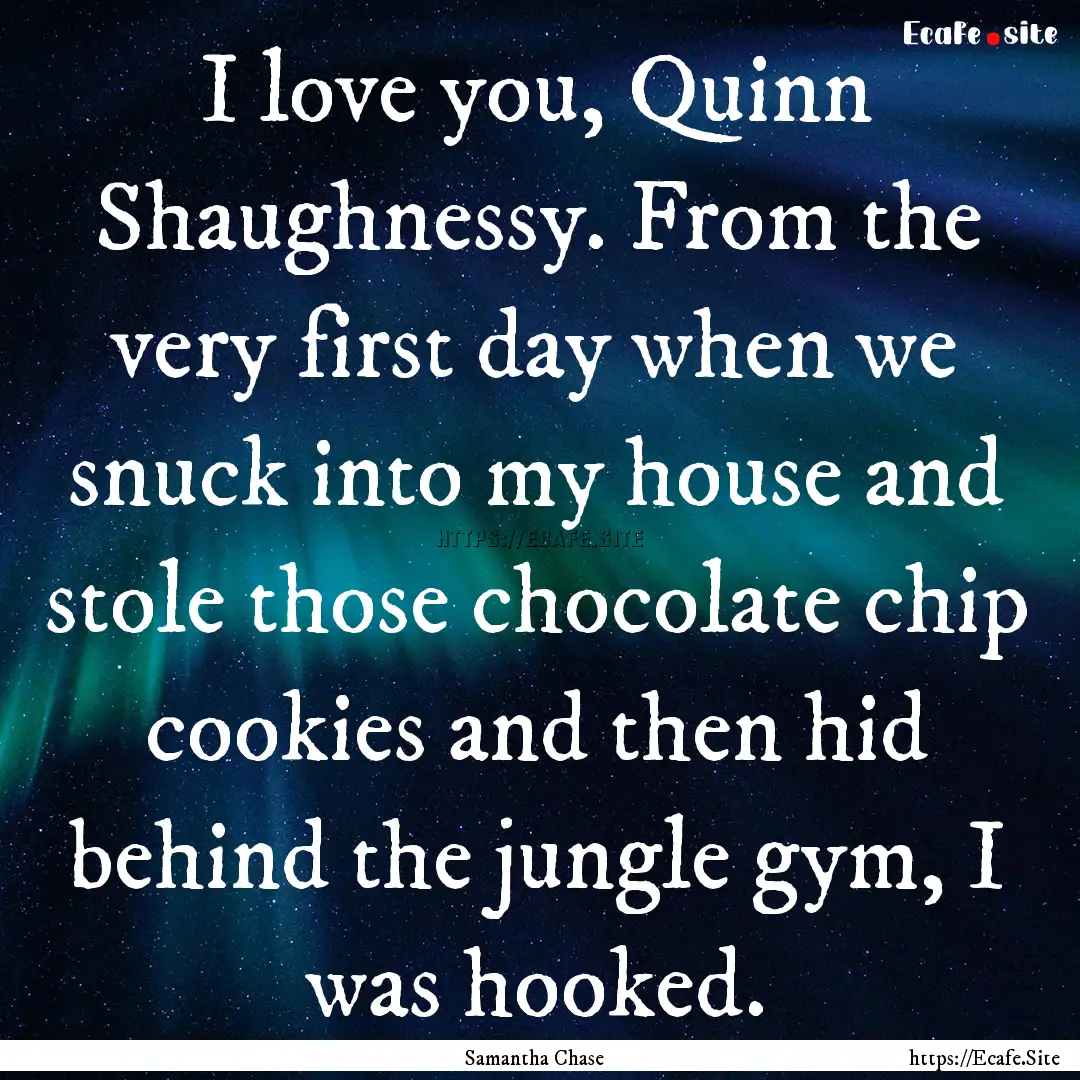 I love you, Quinn Shaughnessy. From the very.... : Quote by Samantha Chase