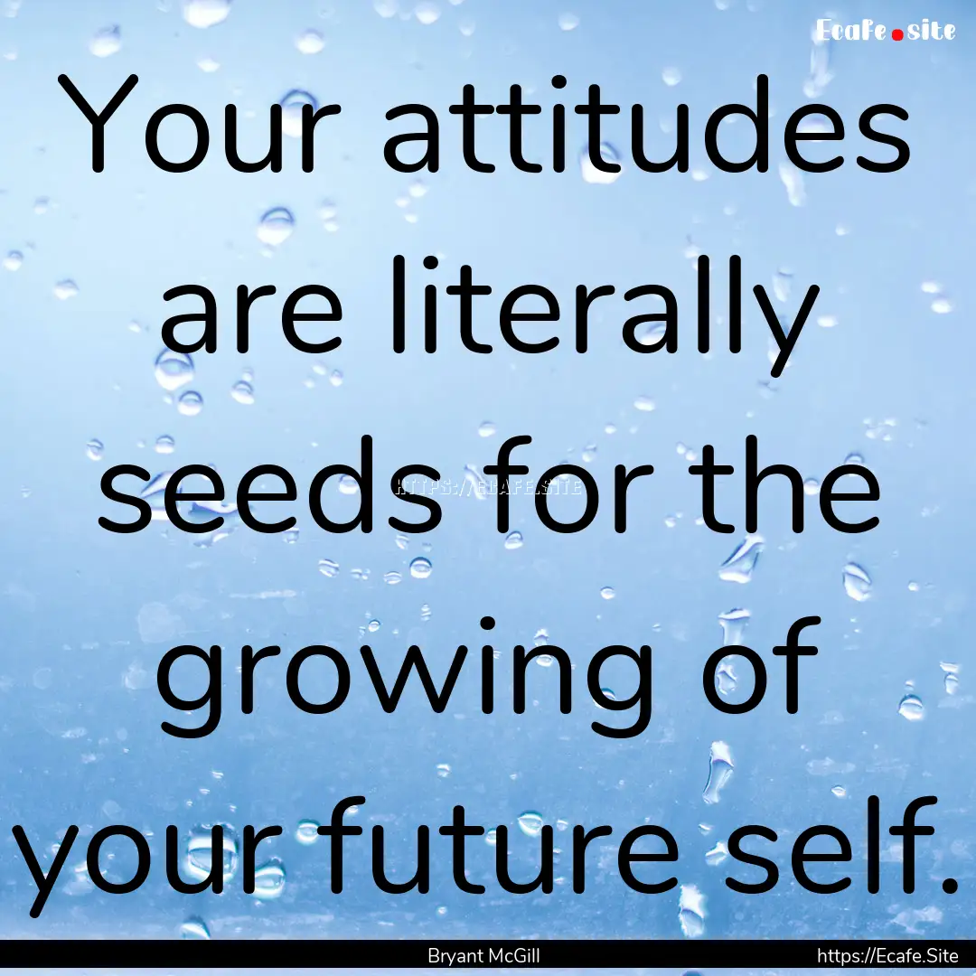 Your attitudes are literally seeds for the.... : Quote by Bryant McGill