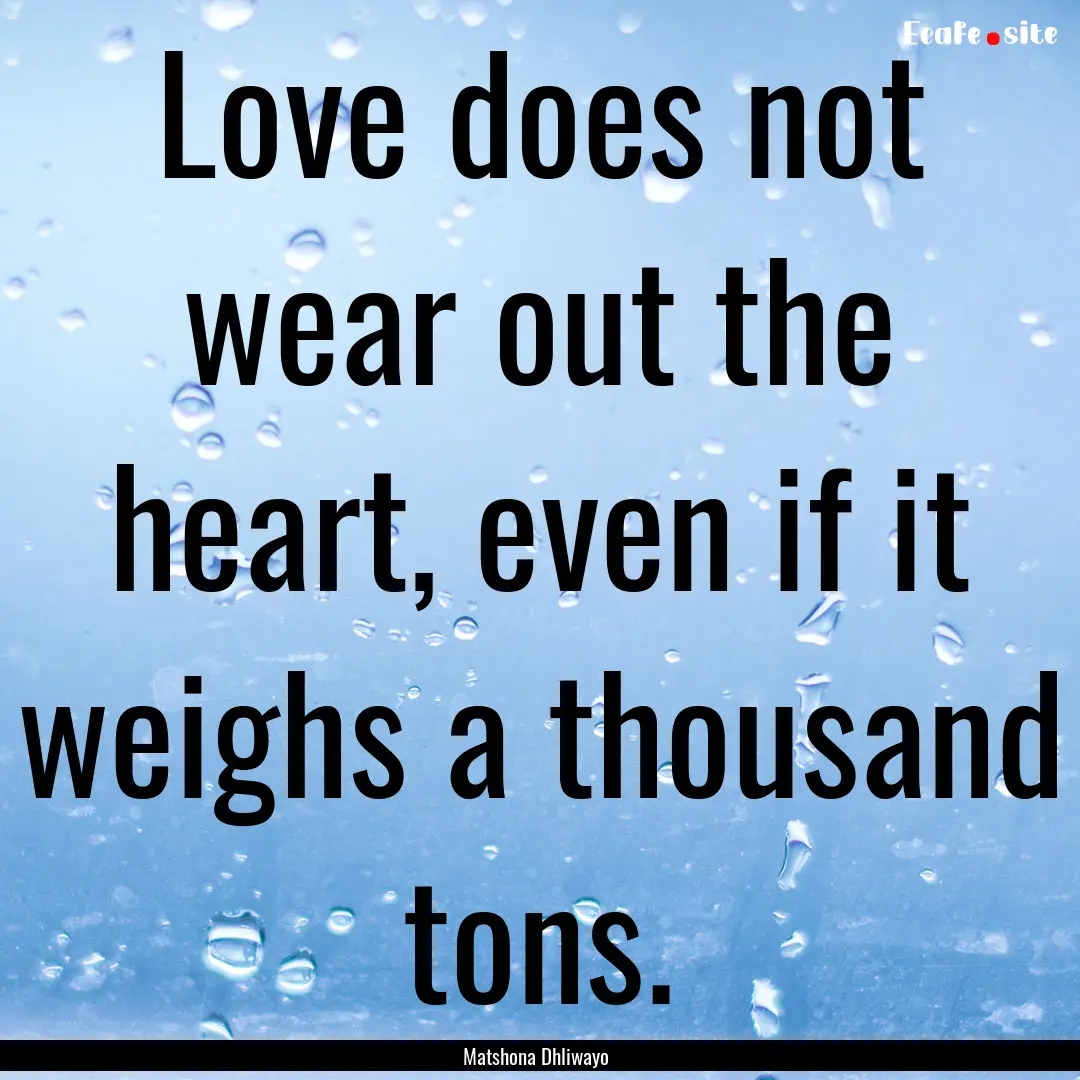 Love does not wear out the heart, even if.... : Quote by Matshona Dhliwayo