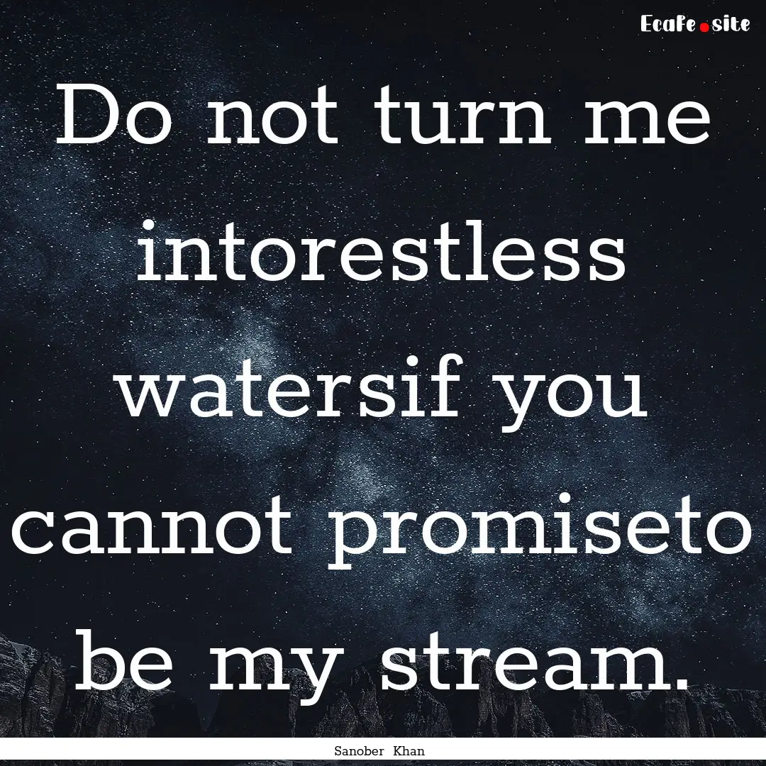 Do not turn me intorestless watersif you.... : Quote by Sanober Khan