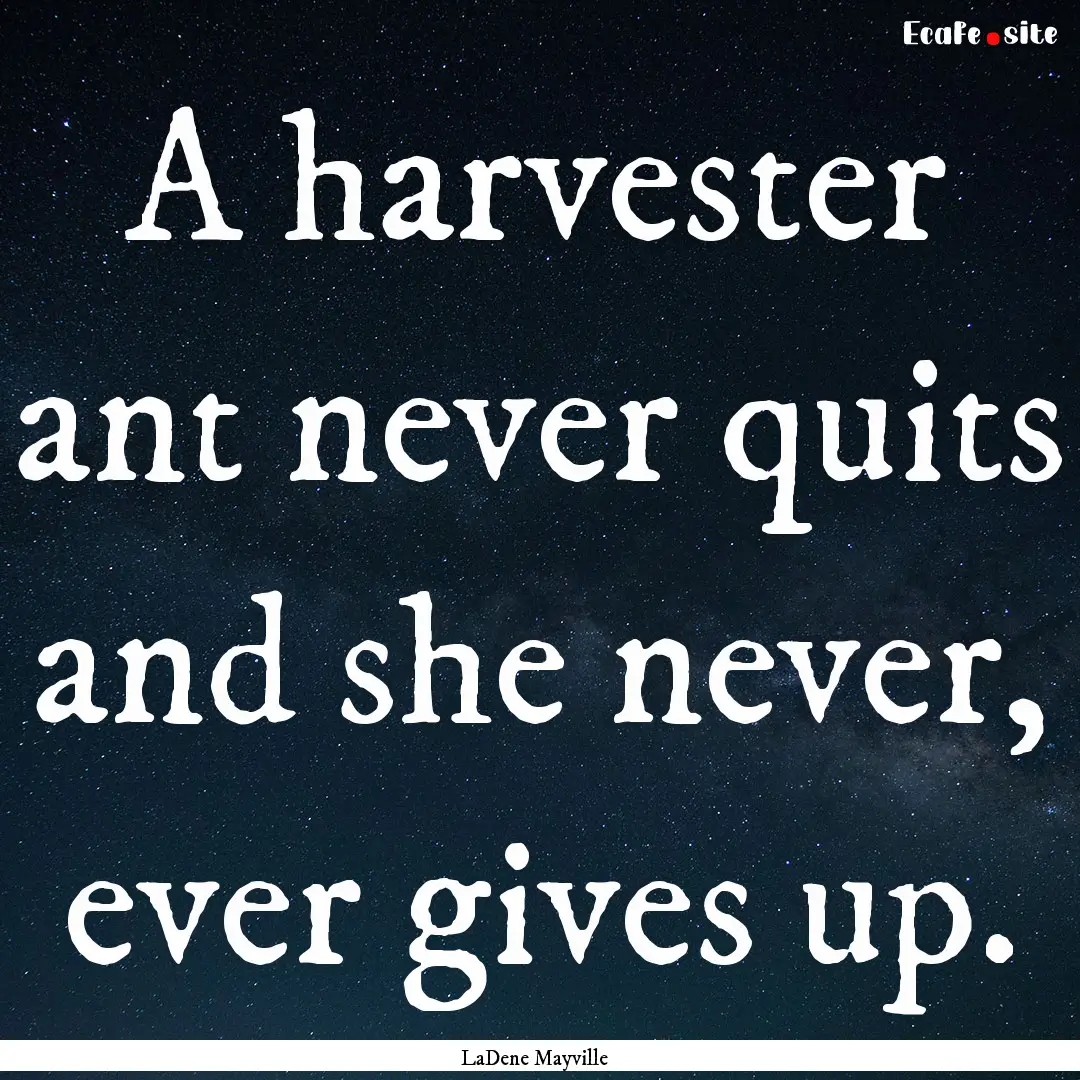 A harvester ant never quits and she never,.... : Quote by LaDene Mayville