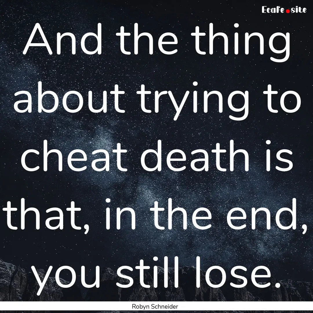 And the thing about trying to cheat death.... : Quote by Robyn Schneider