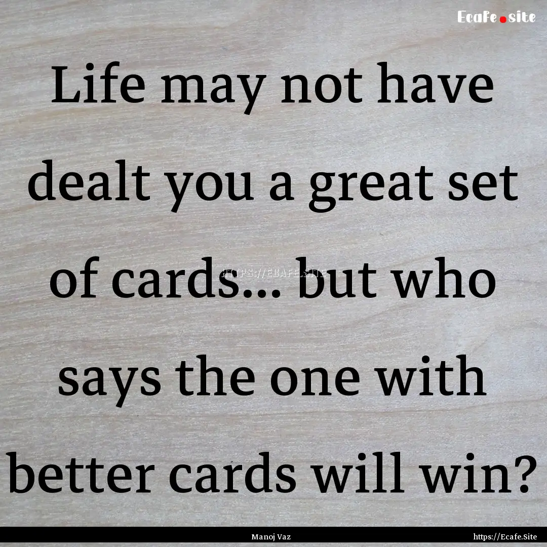 Life may not have dealt you a great set of.... : Quote by Manoj Vaz