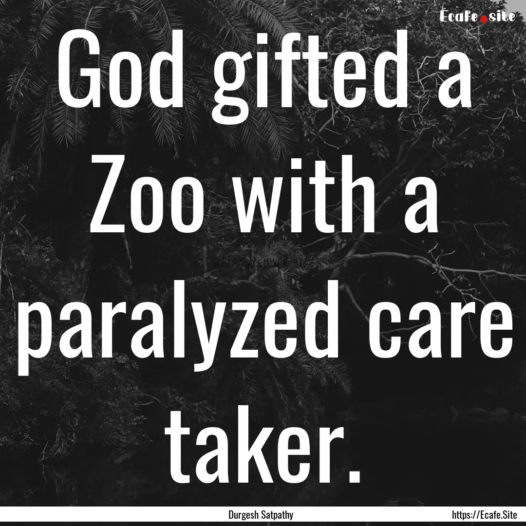 God gifted a Zoo with a paralyzed care taker..... : Quote by Durgesh Satpathy