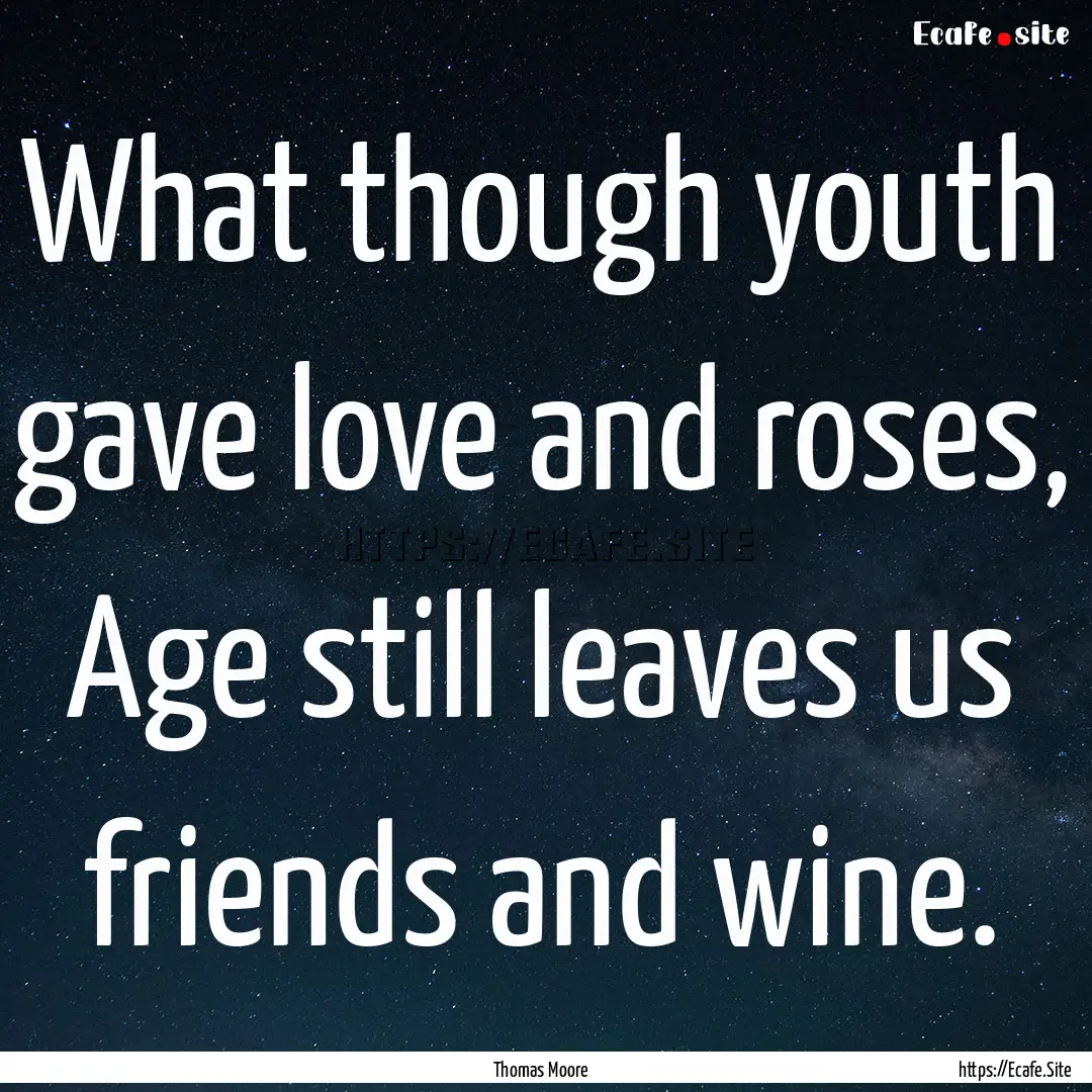 What though youth gave love and roses, Age.... : Quote by Thomas Moore