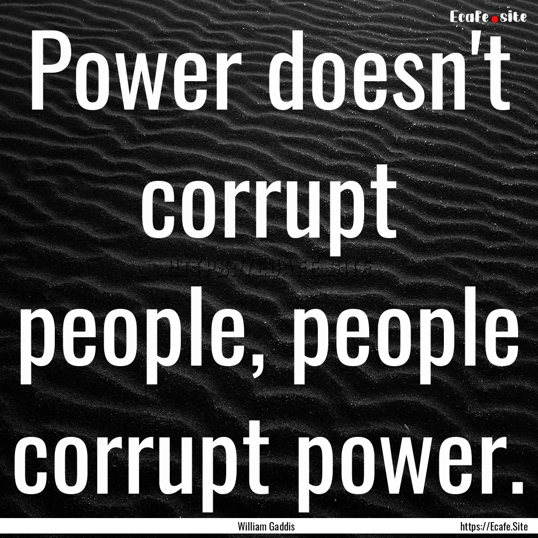 Power doesn't corrupt people, people corrupt.... : Quote by William Gaddis