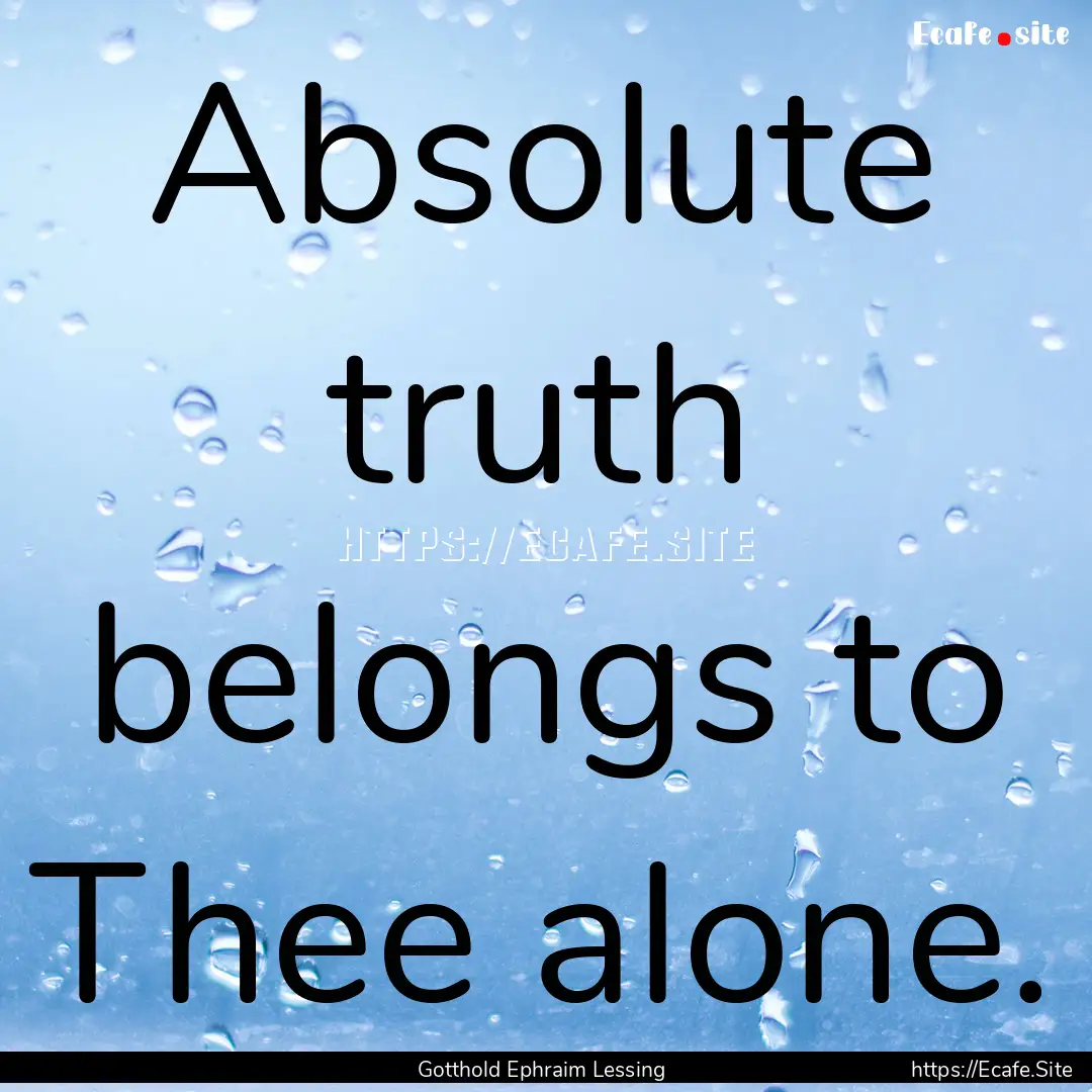 Absolute truth belongs to Thee alone. : Quote by Gotthold Ephraim Lessing