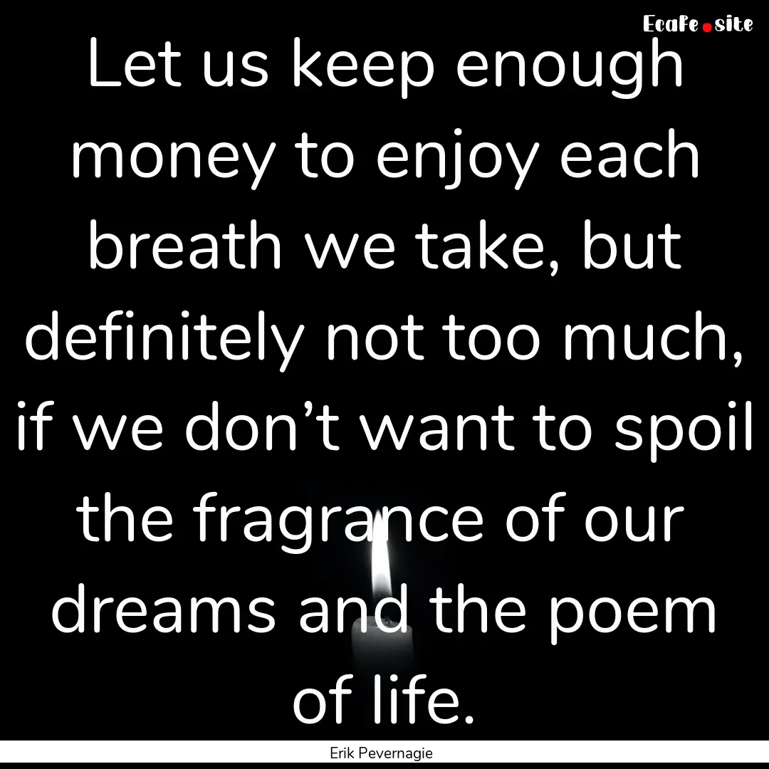 Let us keep enough money to enjoy each breath.... : Quote by Erik Pevernagie